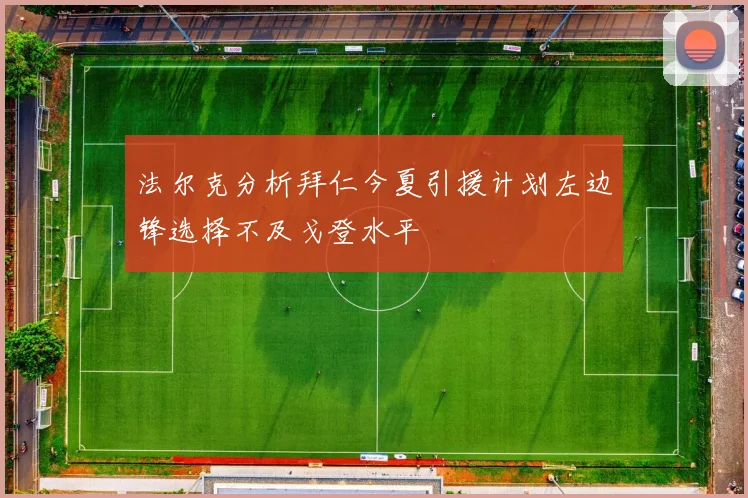 法尔克分析拜仁今夏引援计划左边锋选择不及戈登水平