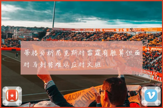 蒂格分析尼克斯对雷霆有胜算但面对马刺将难以应对文班