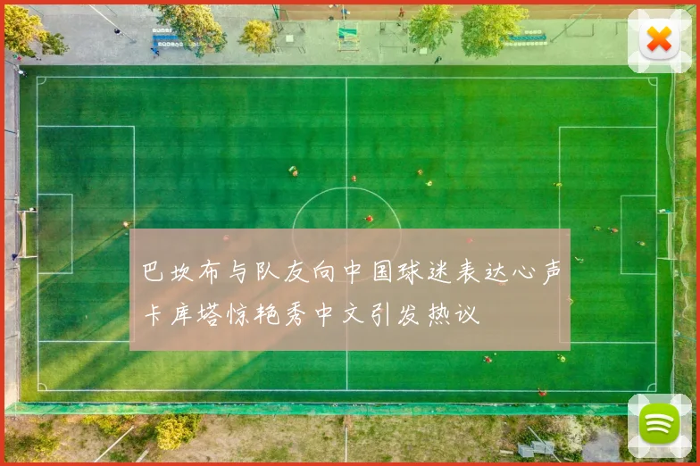 巴坎布与队友向中国球迷表达心声卡库塔惊艳秀中文引发热议